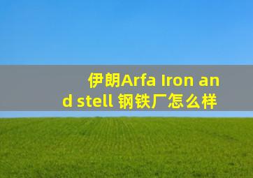 伊朗Arfa Iron and stell 钢铁厂怎么样